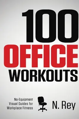 100 kancelářských tréninků: Fitness mini-tréninky, které můžete dělat v práci: bez vybavení, bez pocení. - 100 Office Workouts: No Equipment, No-Sweat, Fitness Mini-Routines You Can Do At Work.