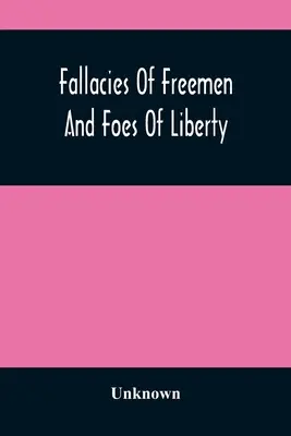 Fallacies of Freemen And Foes of Liberty (Bludy svobodných lidí a nepřátelé svobody): A Reply To The American War, The Whole Question Explained - Fallacies Of Freemen And Foes Of Liberty: A Reply To The American War, The Whole Question Explained