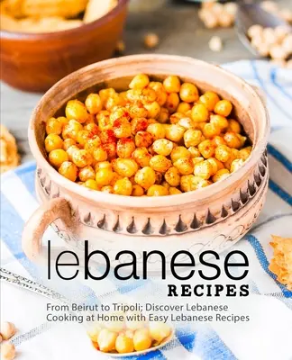 Libanonské recepty: Objevte libanonskou kuchyni doma se snadnými libanonskými recepty (2. vydání) - Lebanese Recipes: From Beirut to Tripoli; Discover Lebanese Cooking at Home with Easy Lebanese Recipes (2nd Edition)