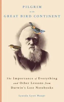 Poutník na velkém ptačím kontinentu: Důležitost všeho a další poučení ze ztracených Darwinových zápisníků - Pilgrim on the Great Bird Continent: The Importance of Everything and Other Lessons from Darwin's Lost Notebooks