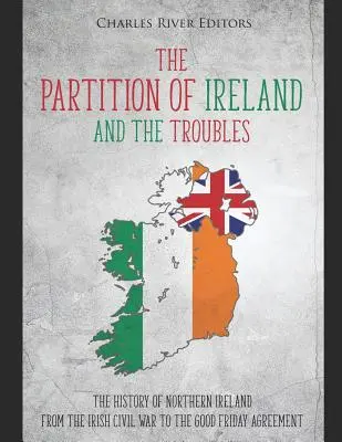 The Partition of Ireland and the Troubles (Rozdělení Irska a problémy): Dějiny Severního Irska od irské občanské války po Velkopáteční dohodu. - The Partition of Ireland and the Troubles: The History of Northern Ireland from the Irish Civil War to the Good Friday Agreement