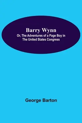 Barry Wynn; aneb, Dobrodružství páže v Kongresu Spojených států amerických - Barry Wynn; Or, The Adventures Of A Page Boy In The United States Congress