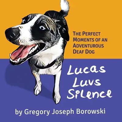 Lucas Luvs Ticho: Dokonalé okamžiky dobrodružného hluchého psa - Lucas Luvs Silence: The Perfect Moments of an Adventurous Deaf Dog