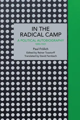Paul Frlich: V radikálním táboře: Frlich: Politická autobiografie 1890-1921 - Paul Frlich: In the Radical Camp: A Political Autobiography 1890-1921