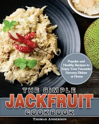Jednoduchá kuchařka chlebovníku: Oblíbené a zdravé recepty, díky nimž si doma vychutnáte oblíbená pikantní jídla. - The Simple Jackfruit Cookbook: Popular and Healthy Recipes to Enjoy Your Favourite Savoury Dishes at Home