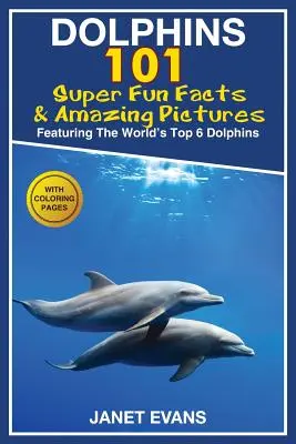 Delfíni: 101 super zábavných faktů a úžasných obrázků (6 nejlepších delfínů na světě s omalovánkami) - Dolphins: 101 Fun Facts & Amazing Pictures (Featuring the World's 6 Top Dolphins with Coloring Pages)