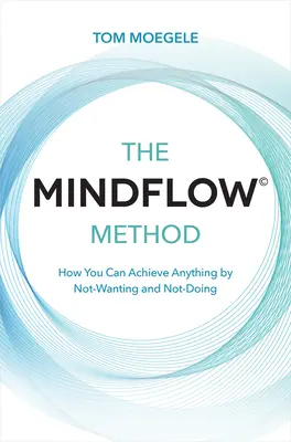 Metoda Mindflow(c): Jak můžete dosáhnout čehokoli tím, že nebudete chtít a nebudete dělat. - The Mindflow(c) Method: How You Can Achieve Anything by Not-Wanting and Not-Doing