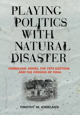 Politické hrátky s přírodními katastrofami: Hurikán Agnes, volby v roce 1972 a vznik Fema - Playing Politics with Natural Disaster: Hurricane Agnes, the 1972 Election, and the Origins of Fema