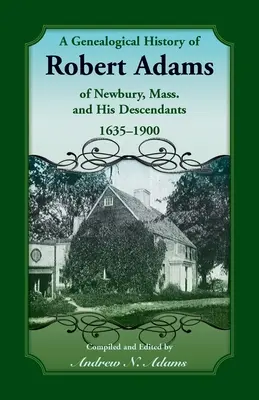 Genealogické dějiny Roberta Adamse z Newbury, Mass. a jeho potomků, 1635-1900 - A Genealogical History of Robert Adams of Newbury, Mass., and his Descendants, 1635-1900
