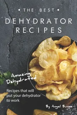 Nejlepší recepty z dehydrátoru: Úžasné dehydrované recepty, které dají vašemu dehydrátoru zabrat - The Best Dehydrator Recipes: Amazing Dehydrated Recipes that will Put Your Dehydrator to Work