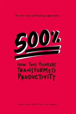 500%: Jak dva průkopníci změnili produktivitu - první skutečně sebeřídící organizace - 500%: How two pioneers transformed productivity - the first truly self-leading organisation