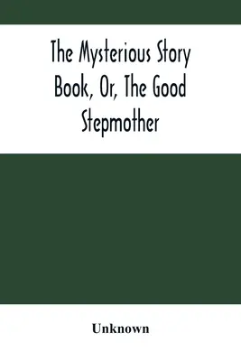 Záhadná kniha příběhů, aneb, Dobrá macecha - The Mysterious Story Book, Or, The Good Stepmother