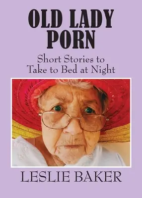 Old Lady Porn: Povídky, které si můžete vzít na noc do postele - Old Lady Porn: Short Stories to Take to Bed at Night