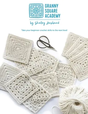 Akademie babiččiných čtverců: Posuňte své háčkovací dovednosti začátečníků na vyšší úroveň - Granny Square Academy: Take your beginner crochet skills to the next level