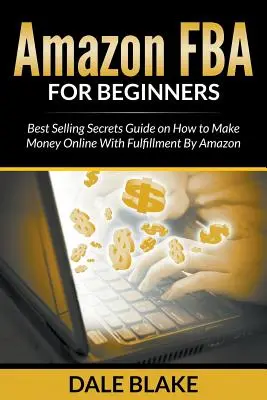 Amazon FBA pro začátečníky: Příručka o nejlepších prodejních tajemstvích: Jak vydělávat peníze online pomocí služby Fulfillment by Amazon - Amazon FBA For Beginners: Best Selling Secrets Guide on How to Make Money Online With Fulfillment By Amazon