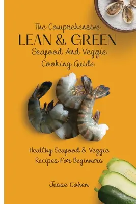 Komplexní průvodce štíhlými a zelenými mořskými plody a zeleninou: Zdravé mořské plody a zeleninové recepty pro začátečníky. - The Comprehensive Lean & Green Seafood And Veggie Cooking Guide: Healthy Seafood & Veggie Recipes For Beginners