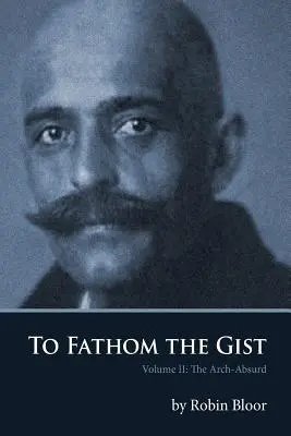 Pochopit podstatu: II. díl Arciabsurdní knihy - To Fathom the Gist: Volume II the Arch-Absurd
