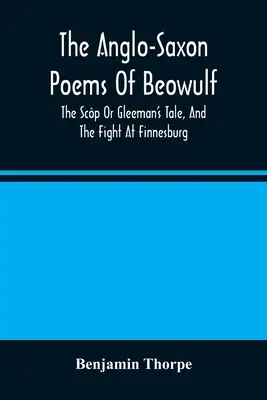 The Anglo-Saxon Poems Of Beowulf: Příběh o Skpovi a boj u Finnesburgu. - The Anglo-Saxon Poems Of Beowulf: The Scp Or Gleeman'S Tale, And The Fight At Finnesburg