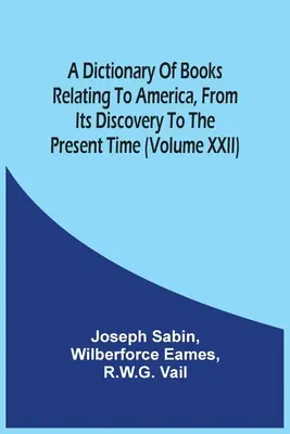 Slovník knih o Americe od jejího objevení po současnost (svazek Xxii) - A Dictionary Of Books Relating To America, From Its Discovery To The Present Time (Volume Xxii)