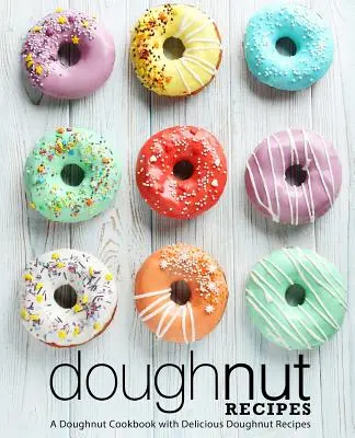 Recepty na koblihy: Kuchařka o koblihách: lahodné recepty na koblihy (2. vydání). - Doughnut Recipes: A Doughnut Cookbook with Delicious Doughnut Recipes (2nd Edition)