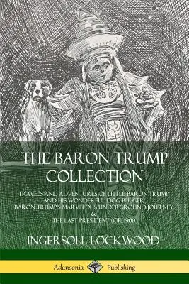 Sbírka Baron Trump: Podivuhodná cesta barona Trumpa do podzemí: Cesty a dobrodružství malého barona Trumpa a jeho báječného psa Bulgera - The Baron Trump Collection: Travels and Adventures of Little Baron Trump and his Wonderful Dog Bulger, Baron Trump's Marvelous Underground Journey