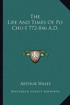 Život a doba Po Chu-iho 772-846 n. l. - The Life and Times of Po Chu-I 772-846 A.D.