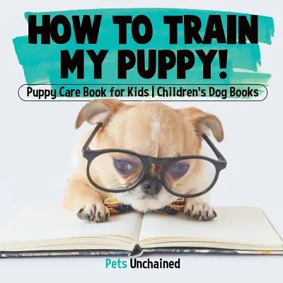Jak vycvičit moje štěně! - Péče o štěně Kniha pro děti - Dětské knihy o psech - How To Train My Puppy! - Puppy Care Book for Kids - Children's Dog Books