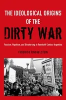 Ideologické kořeny špinavé války: fašismus, populismus a diktatura v Argentině dvacátého století - The Ideological Origins of the Dirty War: Fascism, Populism, and Dictatorship in Twentieth Century Argentina