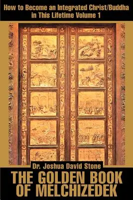 Zlatá kniha Melchizedechova: Jak se stát integrovaným Kristem/Buddhou v tomto životě; 1. díl - The Golden Book of Melchizedek: How to Become an Integrated Christ/Buddha in This Lifetime; Volume 1