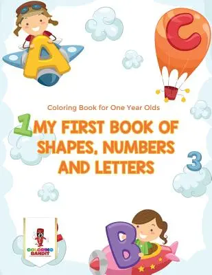 Moje první kniha tvarů, čísel a písmen: Omalovánky pro roční děti - My First Book Of Shapes, Numbers and Letters: Coloring Book for One Year Olds