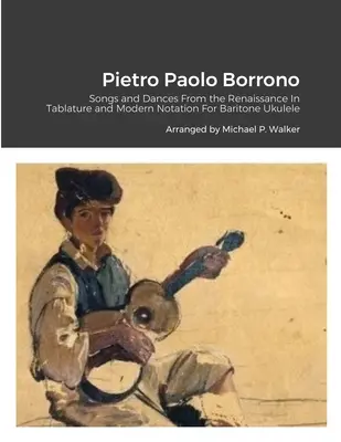 Pietro Paolo Borrono: V tabulatuře a moderním zápisu pro barytonové ukulele: Písně a tance z období renesance - Pietro Paolo Borrono: Songs and Dances From the Renaissance In Tablature and Modern Notation For Baritone Ukulele