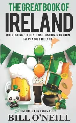 Velká kniha o Irsku: Velká kniha o Irsku: Zajímavé příběhy, irská historie a náhodná fakta o Irsku. - The Great Book of Ireland: Interesting Stories, Irish History & Random Facts About Ireland