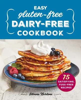Snadná kuchařka bez lepku a mléka: Sladká bezlepková kuchařka: 75 sytých receptů bez zbytečného rozruchu. - Easy Gluten-Free, Dairy-Free Cookbook: 75 Satisfying, Fuss-Free Recipes