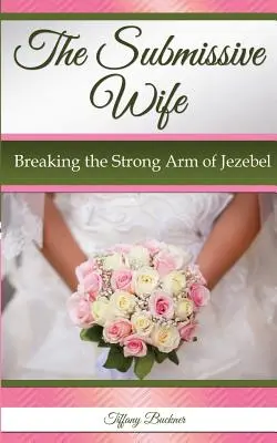 Poslušná manželka: Zlomit silnou ruku Jezábel - The Submissive Wife: Breaking the Strong Arm of Jezebel