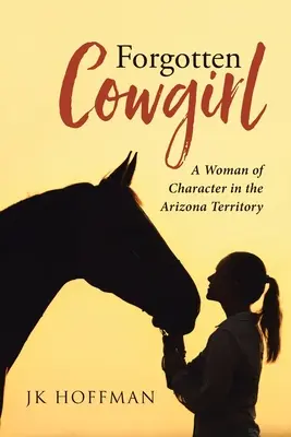 Zapomenutá kovbojka: A Woman of Character in Arizona Territory (Žena s charakterem v arizonském teritoriu) - Forgotten Cowgirl: A Woman of Character in the Arizona Territory