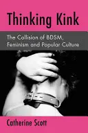 Myšlení zvrácenosti: Kink: střet Bdsm, feminismu a populární kultury - Thinking Kink: The Collision of Bdsm, Feminism and Popular Culture