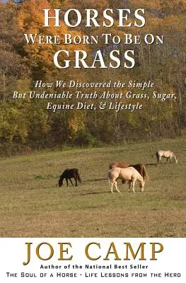 Koně se narodili, aby byli na trávě: Jak jsme objevili jednoduchou, ale nepopiratelnou pravdu o trávě, cukru, stravě koní a životním stylu. - Horses Were Born to be on Grass: How We Discovered the Simple But Undeniable Truth About Grass, Sugar, Equine Diet, & Lifestyle
