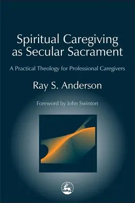Duchovní péče jako světská svátost: Praktická teologie pro profesionální pečovatele: svátostná teologie pro profesionální pečovatele - Spiritual Caregiving as Secular Sacrament: A Practical Theology for Professional Caregivers