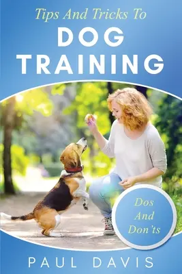 Tipy a triky pro výcvik psů Soubor tipů a technik pro různé druhy psů: Na základě skutečných zkušeností a případů - Tips and Tricks to Dog Training A How-To Set of Tips and Techniques for Different Species of Dogs: Based on Real Experiences and Cases