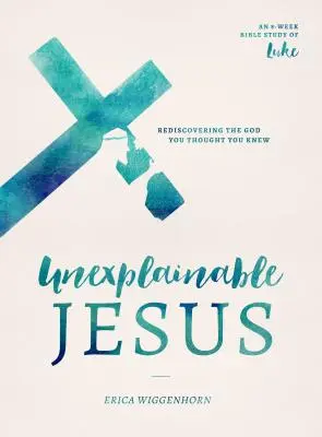 Nevysvětlitelný Ježíš: Znovuobjevení Boha, o kterém jste si mysleli, že ho znáte - Unexplainable Jesus: Rediscovering the God You Thought You Knew