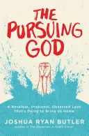 Pronásledování Boha: Bezohledná, iracionální a posedlá láska, která umírá, aby nás přivedla domů. - The Pursuing God: A Reckless, Irrational, Obsessed Love That's Dying to Bring Us Home