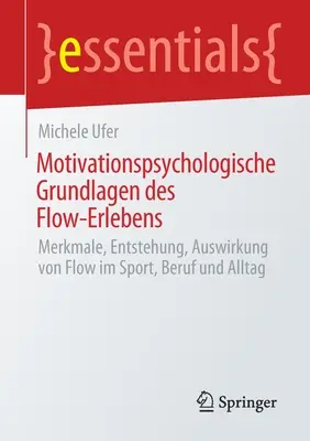 Motivationspsychologische Grundlagen Des Flow-Erlebens: Základní principy flow: Merkmale, Entstehung, Auswirkung Von Flow Im Sport, Beruf Und Alltag. - Motivationspsychologische Grundlagen Des Flow-Erlebens: Merkmale, Entstehung, Auswirkung Von Flow Im Sport, Beruf Und Alltag