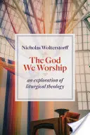 Bůh, kterého uctíváme: Zkoumání liturgické teologie - God We Worship: An Exploration of Liturgical Theology