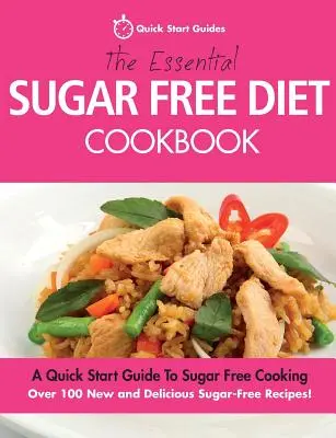 Základní kuchařka diety bez cukru: Rychlý průvodce vařením bez cukru. Více než 100 nových a chutných receptů bez cukru! - The Essential Sugar Free Diet Cookbook: A Quick Start Guide To Sugar Free Cooking. Over 100 New and Delicious Sugar-Free Recipes!