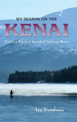 Moje sezóna na Kenai: Rybaření na největší aljašské lososovité řece: Moje sezóna na Kenaii. - My Season on the Kenai: Fishing Alaska's Greatest Salmon River