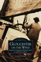 Gloucester na větru: Největší americký rybářský přístav v dobách plachetnic - Gloucester on the Wind: America's Greatest Fishing Port in the Days of Sail