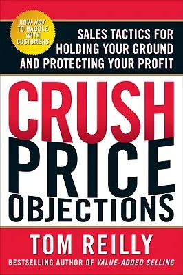 Rozdrťte cenové námitky: Prodejní taktiky, jak si udržet pozici a ochránit svůj zisk - Crush Price Objections: Sales Tactics for Holding Your Ground and Protecting Your Profit