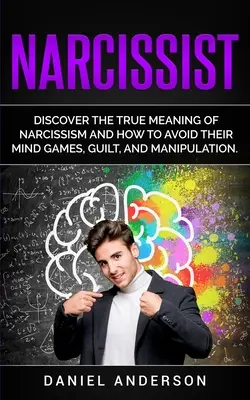 Narcista: Objevte skutečný význam narcismu a zjistěte, jak se vyhnout jeho myšlenkovým hrám, pocitům viny a manipulaci. - Narcissist: Discover the true meaning of narcissism and how to avoid their mind games, guilt, and manipulation