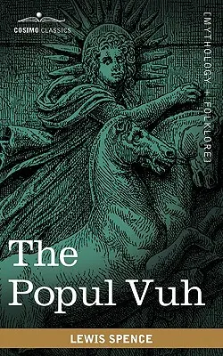 Popul Vuh: Mýtické a hrdinské ságy Kichů ze Střední Ameriky - The Popul Vuh: The Mythic and Heroic Sagas of the Kiches of Central America