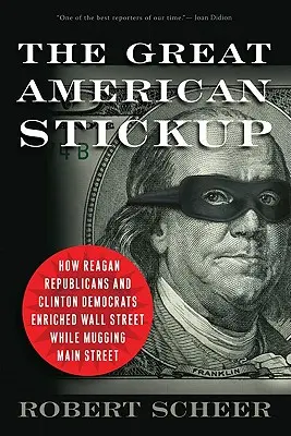Velký americký průšvih: Jak Reaganovi republikáni a Clintonovi demokraté obohatili Wall Street a zároveň okradli hlavní ulici - The Great American Stickup: How Reagan Republicans and Clinton Democrats Enriched Wall Street While Mugging Main Street